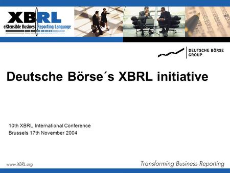 Deutsche Börse´s XBRL initiative 10th XBRL International Conference Brussels 17th November 2004.