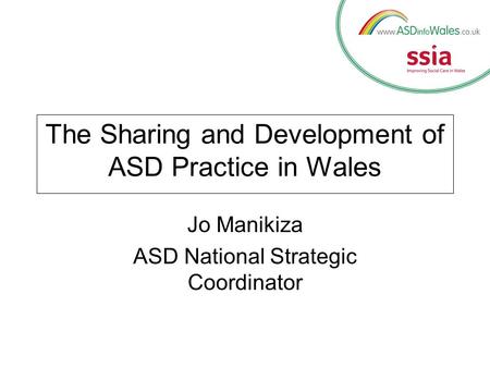 The Sharing and Development of ASD Practice in Wales Jo Manikiza ASD National Strategic Coordinator.