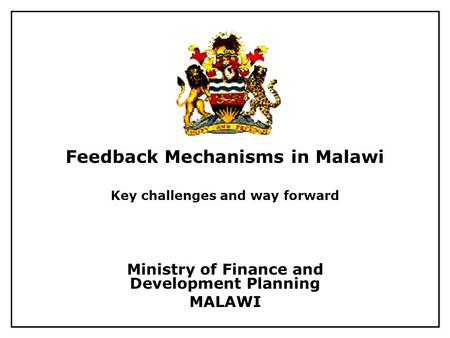 Feedback Mechanisms in Malawi Key challenges and way forward Ministry of Finance and Development Planning MALAWI.