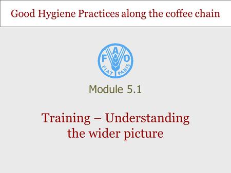 Good Hygiene Practices along the coffee chain Training – Understanding the wider picture Module 5.1.