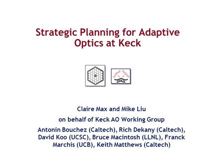 Strategic Planning for Adaptive Optics at Keck Claire Max and Mike Liu on behalf of Keck AO Working Group Antonin Bouchez (Caltech), Rich Dekany (Caltech),