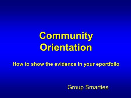 Community Orientation How to show the evidence in your eportfolio Group Smarties.