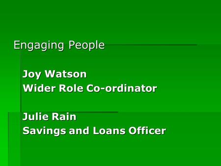 Engaging People Joy Watson Wider Role Co-ordinator Julie Rain Savings and Loans Officer.