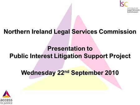 Northern Ireland Legal Services Commission Presentation to Public Interest Litigation Support Project Wednesday 22 nd September 2010.