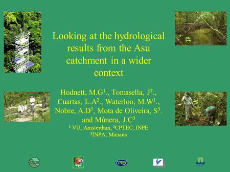 Looking at the hydrological results from the Asu catchment in a wider context Hodnett, M.G 1., Tomasella, J 2., Cuartas, L.A 2., Waterloo, M.W 1., Nobre,