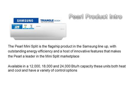 The Pearl Mini Split is the flagship product in the Samsung line up, with outstanding energy efficiency and a host of innovative features that makes the.