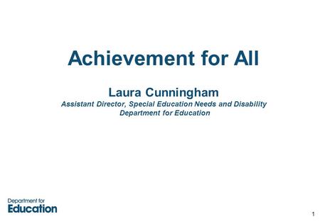 Achievement for All Laura Cunningham Assistant Director, Special Education Needs and Disability Department for Education 1.