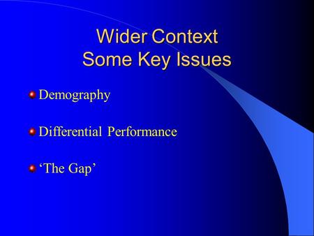 Wider Context Some Key Issues Demography Differential Performance ‘The Gap’