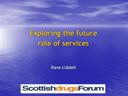 Exploring the future role of services Dave Liddell.