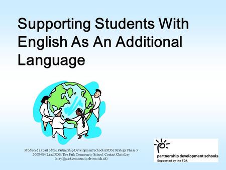 Supporting Students With English As An Additional Language Produced as part of the Partnership Development Schools (PDS) Strategy Phase 3 2008-09 (Lead.