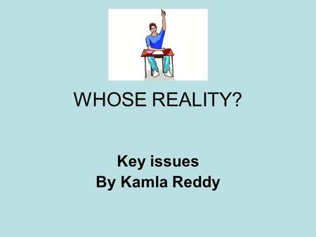 WHOSE REALITY? Key issues By Kamla Reddy. “WHOSE REALITY?” This part of the course goes beyond the text The text is not an end in itself You need to use.