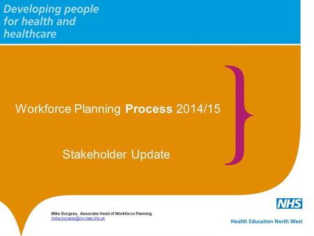 Workforce Planning Process 2014/15 Mike Burgess, Associate Head of Workforce Planning  Stakeholder.