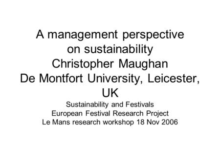 A management perspective on sustainability Christopher Maughan De Montfort University, Leicester, UK Sustainability and Festivals European Festival Research.