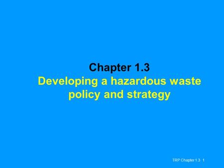 TRP Chapter 1.3 1 Chapter 1.3 Developing a hazardous waste policy and strategy.