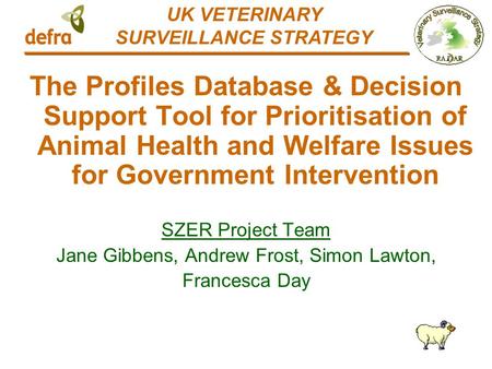 The Profiles Database & Decision Support Tool for Prioritisation of Animal Health and Welfare Issues for Government Intervention SZER Project Team Jane.