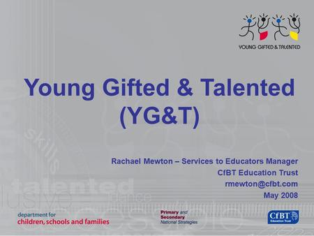 Young Gifted & Talented (YG&T) Rachael Mewton – Services to Educators Manager CfBT Education Trust May 2008.