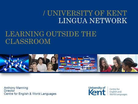 / UNIVERSITY OF KENT LINGUA NETWORK Anthony Manning Director Centre for English & World Languages LEARNING OUTSIDE THE CLASSROOM.