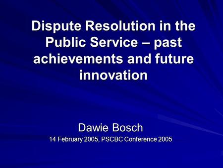 Dispute Resolution in the Public Service – past achievements and future innovation Dawie Bosch 14 February 2005, PSCBC Conference 2005.