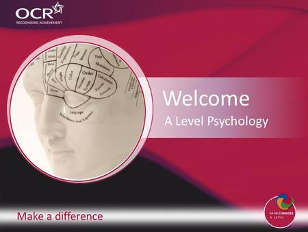 Make a difference Welcome A Level Psychology. Introduction to OCR Introduction to Psychology Why change to our specification? Support and training Next.