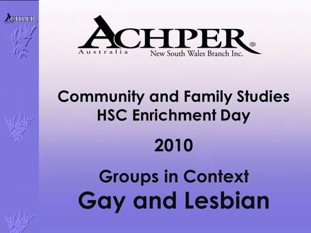 Community and Family Studies HSC Enrichment Day 2010 Groups in Context Gay and Lesbian.