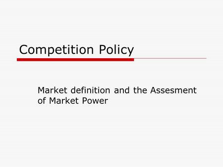 Competition Policy Market definition and the Assesment of Market Power.