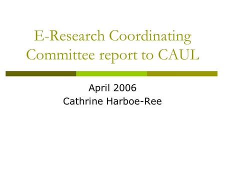 E-Research Coordinating Committee report to CAUL April 2006 Cathrine Harboe-Ree.