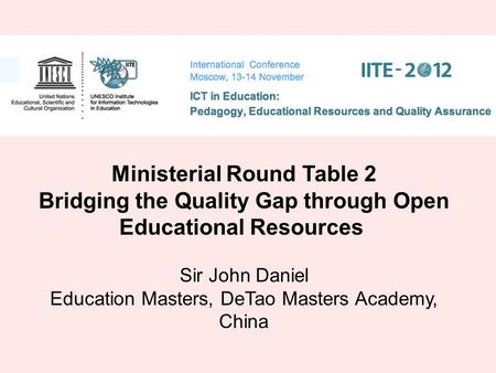 Ministerial Round Table 2 Bridging the Quality Gap through Open Educational Resources Sir John Daniel Education Masters, DeTao Masters Academy, China.