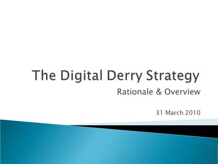Rationale & Overview 31 March 2010.  Development of the Digital Derry Strategy was funded through Promoting Innovation in the Knowledge Economy (PIKE).
