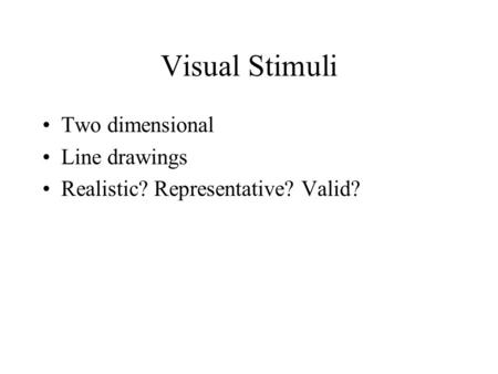 Visual Stimuli Two dimensional Line drawings Realistic? Representative? Valid?