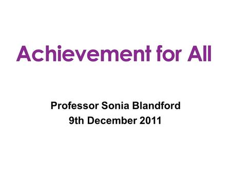 Professor Sonia Blandford 9th December 2011. Achievement for All is a whole school improvement framework which raises the attainment of the 20% vulnerable,
