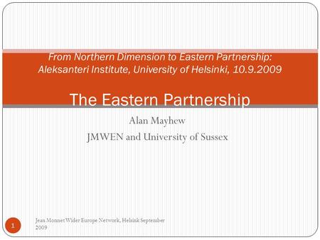 Alan Mayhew JMWEN and University of Sussex Jean Monnet Wider Europe Network, Helsink September 2009 1 From Northern Dimension to Eastern Partnership: Aleksanteri.