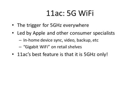 11ac: 5G WiFi The trigger for 5GHz everywhere Led by Apple and other consumer specialists – In-home device sync, video, backup, etc – “Gigabit WiFi” on.