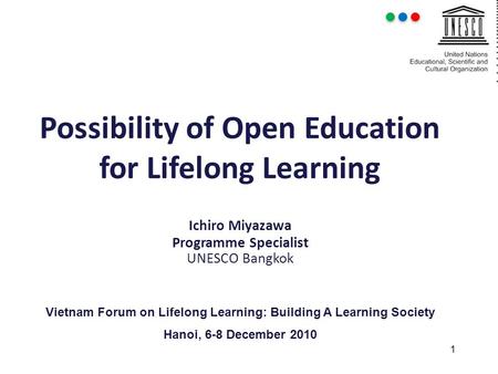 1 Possibility of Open Education for Lifelong Learning Ichiro Miyazawa Programme Specialist UNESCO Bangkok Vietnam Forum on Lifelong Learning: Building.
