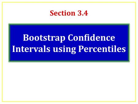 Section 3.4 Bootstrap Confidence Intervals using Percentiles.