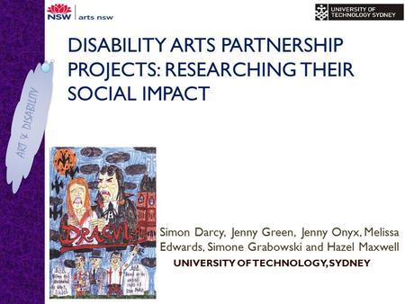 ART & DISABILITY DISABILITY ARTS PARTNERSHIP PROJECTS: RESEARCHING THEIR SOCIAL IMPACT Simon Darcy, Jenny Green, Jenny Onyx, Melissa Edwards, Simone Grabowski.