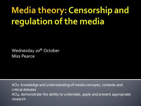 Wednesday 20 th October Miss Pearce AO1: knowledge and understanding of media concepts, contexts and critical debates AO4: demonstrate the ability to undertake,