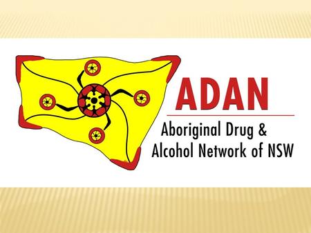 WHO IS ADAN?  NSW Aboriginal alcohol & other drug (AOD) workers from:  ACCHS’s (AMS’s)  LHD’s (Area Health)  NGO’s (Aboriginal & Mainstream)  Project.
