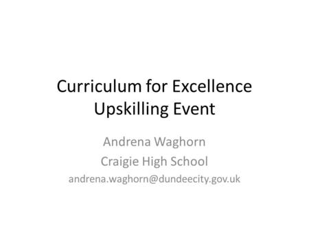 Curriculum for Excellence Upskilling Event Andrena Waghorn Craigie High School