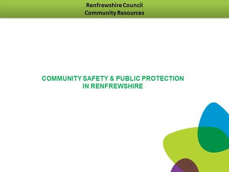 Renfrewshire Council Community Resources Renfrewshire Council Community Resources COMMUNITY SAFETY & PUBLIC PROTECTION IN RENFREWSHIRE.