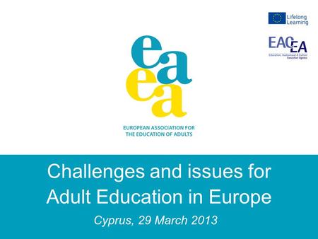 Challenges and issues for Adult Education in Europe Cyprus, 29 March 2013.
