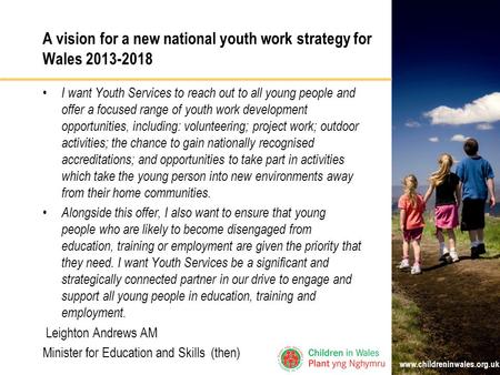 Www.childreninwales.org.uk A vision for a new national youth work strategy for Wales 2013-2018 I want Youth Services to reach out to all young people and.