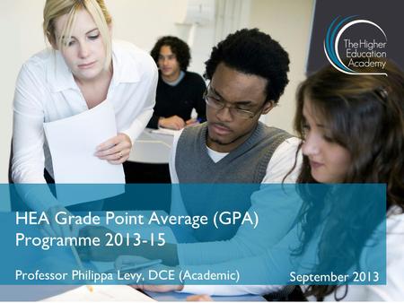 Professor Philippa Levy, DCE (Academic) September 2013 HEA Grade Point Average (GPA) Programme 2013-15.