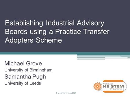 Establishing Industrial Advisory Boards using a Practice Transfer Adopters Scheme Michael Grove University of Birmingham Samantha Pugh University of Leeds.