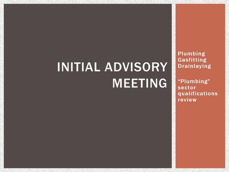 Plumbing Gasfitting Drainlaying “Plumbing” sector qualifications review INITIAL ADVISORY MEETING.