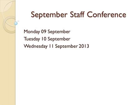 September Staff Conference Monday 09 September Tuesday 10 September Wednesday 11 September 2013.
