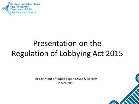 Presentation on the Regulation of Lobbying Act 2015 Department of Public Expenditure & Reform March 2015.
