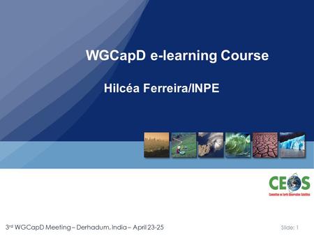 Slide: 1 3 rd WGCapD Meeting – Derhadum, India – April 23-25 WGCapD e-learning Course Hilcéa Ferreira/INPE.