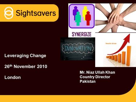 Leveraging Change 26 th November 2010 London Mr. Niaz Ullah Khan Country Director Pakistan.