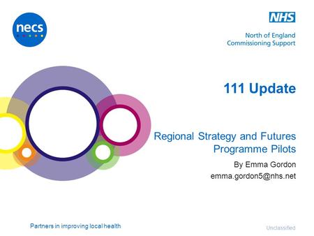 Partners in improving local health Unclassified 111 Update Regional Strategy and Futures Programme Pilots By Emma Gordon