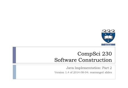 Java Implementation: Part 2 Version 1.4 of 2014-08-04: rearranged slides CompSci 230 Software Construction.